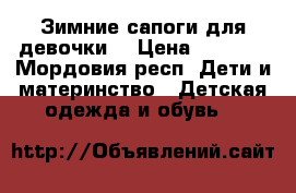 Зимние сапоги для девочки. › Цена ­ 1 500 - Мордовия респ. Дети и материнство » Детская одежда и обувь   